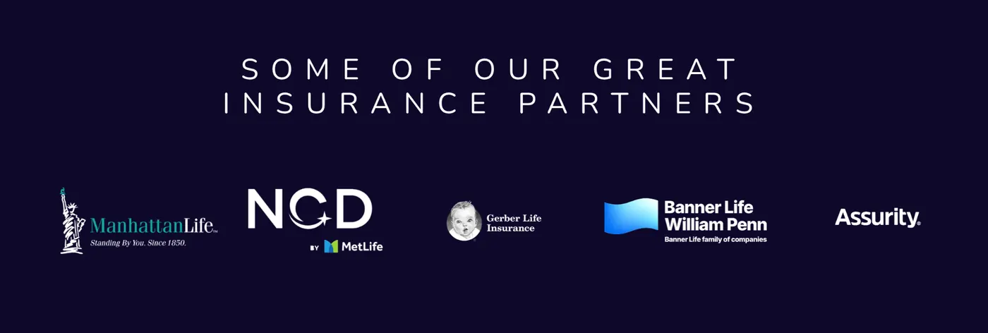Some of our great insurance partners: ManhattanLife, NCD by MetLife, Gerber Life Insurance, Banner Life / William Penn, and Assurity
